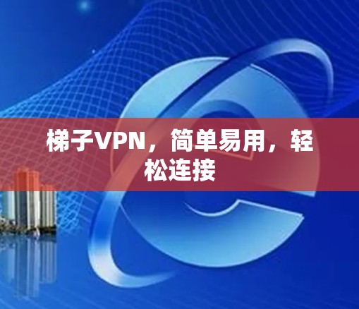 梯子VPN，简单易用，轻松连接