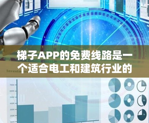 梯子APP的免费线路是一个适合电工和建筑行业的用户使用的工具，以下是通过系统性的思考和评估后得出的结论