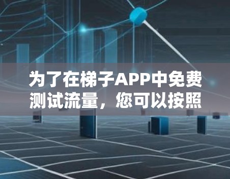 为了在梯子APP中免费测试流量，您可以按照以下步骤操作