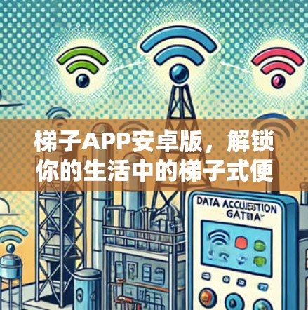 梯子APP安卓版，解锁你的生活中的梯子式便捷方式