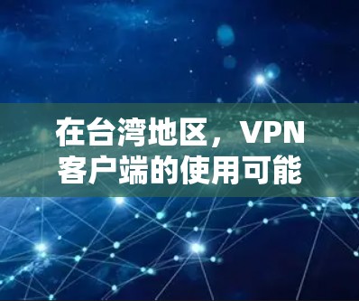 在台湾地区，VPN客户端的使用可能会面临一些特殊的情况，因为台湾地区本身没有正式的网络和互联网服务。因此，如果用户指的是在台湾地区的VPN应用，可能存在以下几点信息