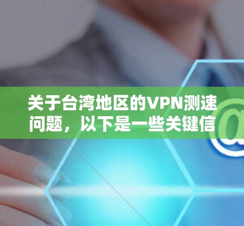 关于台湾地区的VPN测速问题，以下是一些关键信息和建议