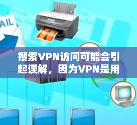 搜索VPN访问可能会引起误解,因为VPN是用于安全访问网络的工具,而不是访问其他地方的入口。如果你指的是如何安全访问互联网,那么我推荐以下几个步骤 搜索VPN访问可能会引起误解,因为VPN是用于安全访问网络的工具,而不是访问其他地方的入口。如果你指的是如何安全访问互联网,那么我推荐以下几个步骤