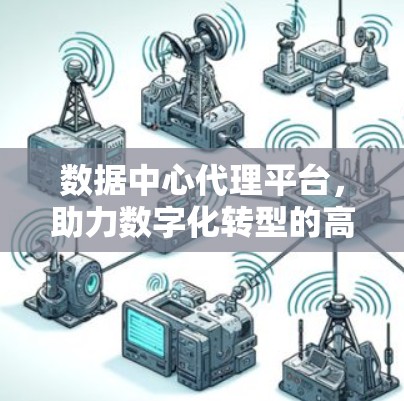 数据中心代理平台，助力数字化转型的高效解决方案