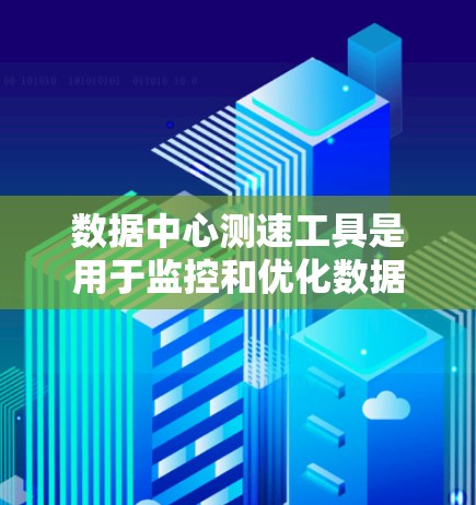 数据中心测速工具是用于监控和优化数据中心性能的工具,主要包括以下几个方面 数据中心测速工具是用于监控和优化数据中心性能的工具,主要包括以下几个方面