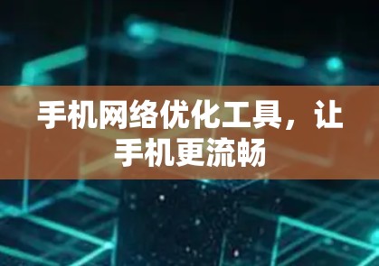 手机网络优化工具,让手机更流畅 手机网络优化工具,让手机更流畅