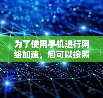 为了使用手机进行网络加速,您可以按照以下步骤操作 为了使用手机进行网络加速,您可以按照以下步骤操作