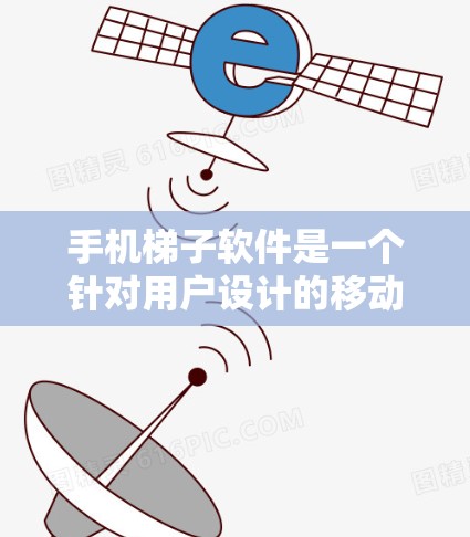 手机梯子软件是一个针对用户设计的移动应用，旨在帮助用户解决各种问题或优化他们的生活。以下是一步步的下载指南