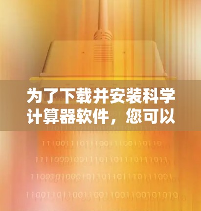 为了下载并安装科学计算器软件,您可以按照以下步骤操作 为了下载并安装科学计算器软件,您可以按照以下步骤操作