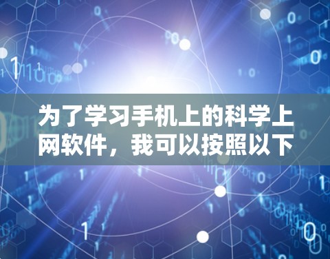 为了学习手机上的科学上网软件，我可以按照以下步骤进行