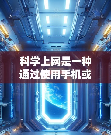 科学上网是一种通过使用手机或电脑进行网络连接和数据传输的一种方式，与传统上网类似，但可能在某些方面有所不同。以下是一步步的指导，帮助你了解科学上网的配置