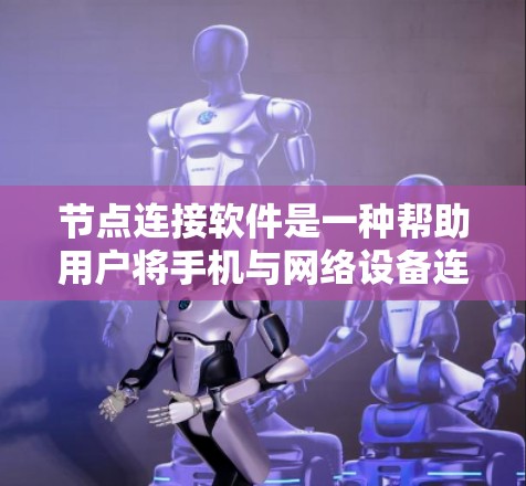 节点连接软件是一种帮助用户将手机与网络设备连接起来,提供网络服务的工具。以下是对这些软件的详细介绍 节点连接软件是一种帮助用户将手机与网络设备连接起来,提供网络服务的工具。以下是对这些软件的详细介绍