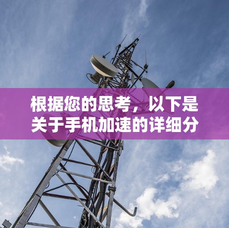 根据您的思考，以下是关于手机加速的详细分析