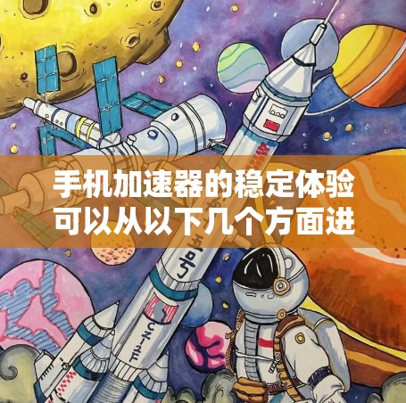 手机加速器的稳定体验可以从以下几个方面进行分析和评估 手机加速器的稳定体验可以从以下几个方面进行分析和评估